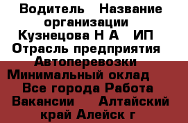 Водитель › Название организации ­ Кузнецова Н.А., ИП › Отрасль предприятия ­ Автоперевозки › Минимальный оклад ­ 1 - Все города Работа » Вакансии   . Алтайский край,Алейск г.